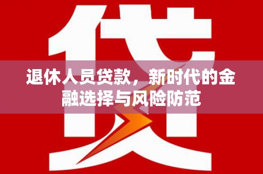 宜兰退休人员贷款，新时代的金融选择与风险防范