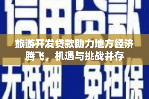 宜兰旅游开发贷款助力地方经济腾飞，机遇与挑战并存