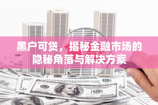 宜兰黑户可贷，揭秘金融市场的隐秘角落与解决方案