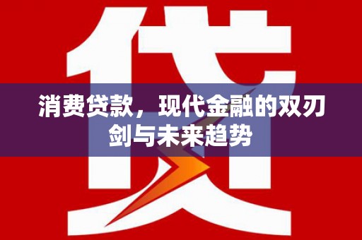 宜兰消费贷款，现代金融的双刃剑与未来趋势