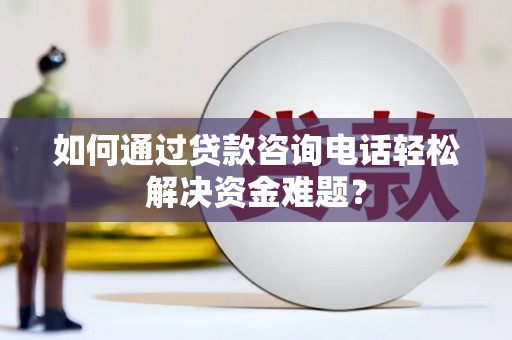 宜兰如何通过贷款咨询电话轻松解决资金难题？
