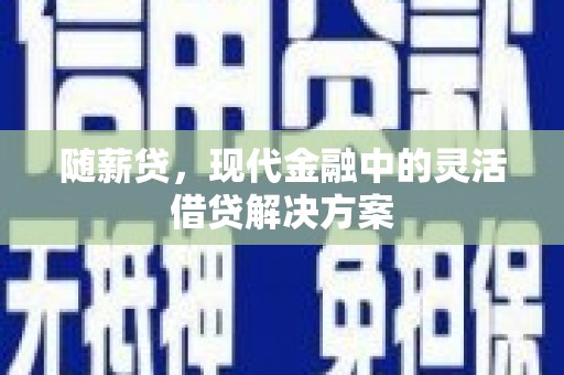 宜兰随薪贷，现代金融中的灵活借贷解决方案