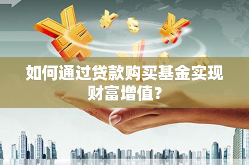 宜兰如何通过贷款购买基金实现财富增值？