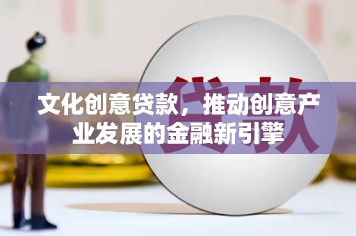宜兰文化创意贷款，推动创意产业发展的金融新引擎