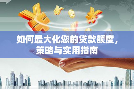 宜兰如何最大化您的贷款额度，策略与实用指南