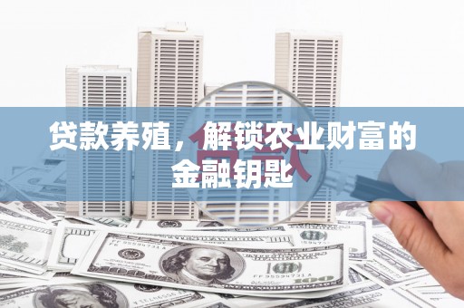 宜兰贷款养殖，解锁农业财富的金融钥匙