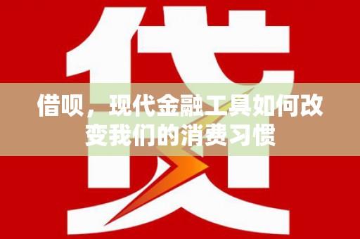 宜兰借呗，现代金融工具如何改变我们的消费习惯