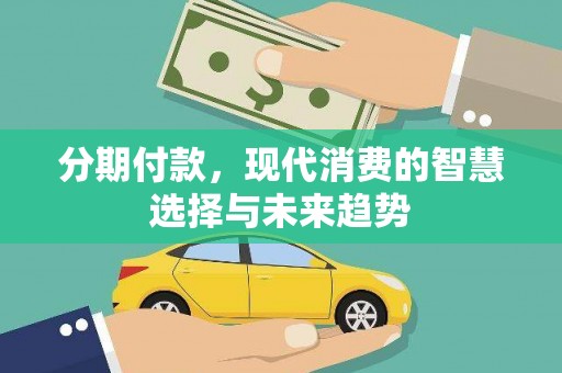 宜兰分期付款，现代消费的智慧选择与未来趋势