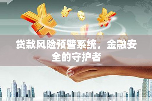 宜兰贷款风险预警系统，金融安全的守护者