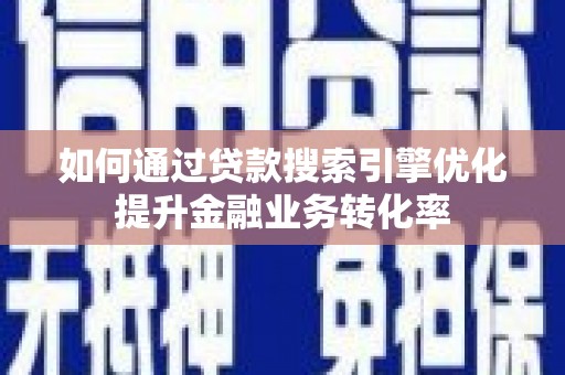 宜兰如何通过贷款搜索引擎优化提升金融业务转化率
