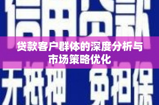 宜兰贷款客户群体的深度分析与市场策略优化