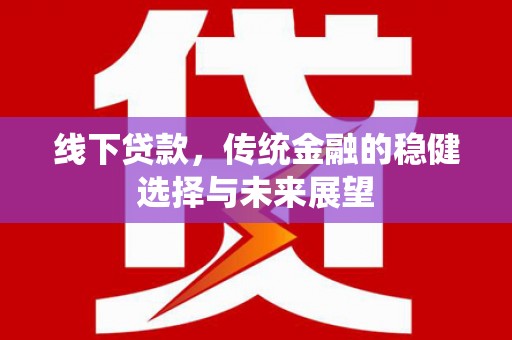 宜兰线下贷款，传统金融的稳健选择与未来展望