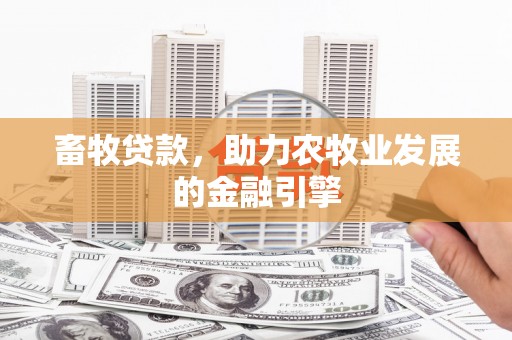 宜兰畜牧贷款，助力农牧业发展的金融引擎
