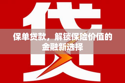 宜兰保单贷款，解锁保险价值的金融新选择