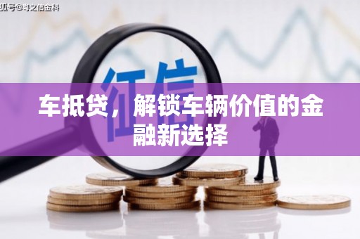 宜兰车抵贷，解锁车辆价值的金融新选择