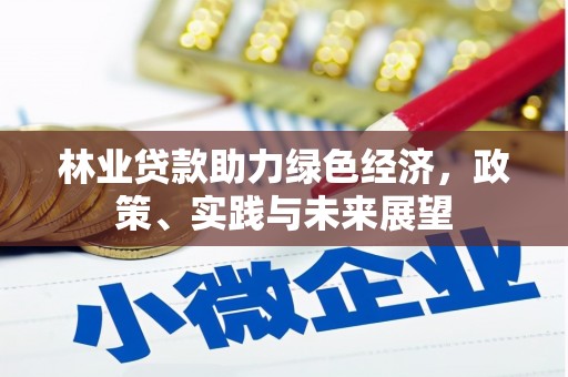 宜兰林业贷款助力绿色经济，政策、实践与未来展望