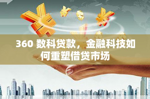 宜兰360 数科贷款，金融科技如何重塑借贷市场