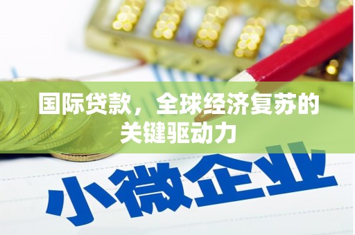 宜兰国际贷款，全球经济复苏的关键驱动力