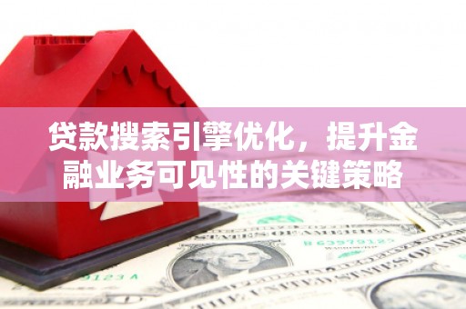 宜兰贷款搜索引擎优化，提升金融业务可见性的关键策略
