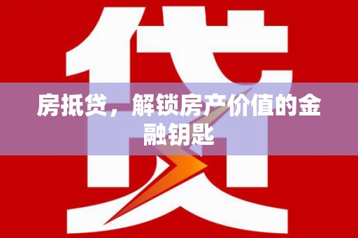 宜兰房抵贷，解锁房产价值的金融钥匙