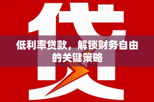 宜兰低利率贷款，解锁财务自由的关键策略