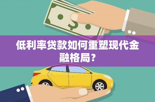 宜兰低利率贷款如何重塑现代金融格局？