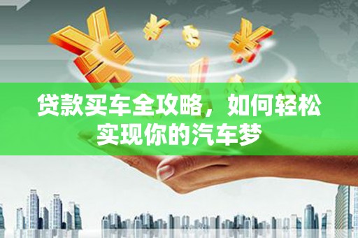 宜兰贷款买车全攻略，如何轻松实现你的汽车梦