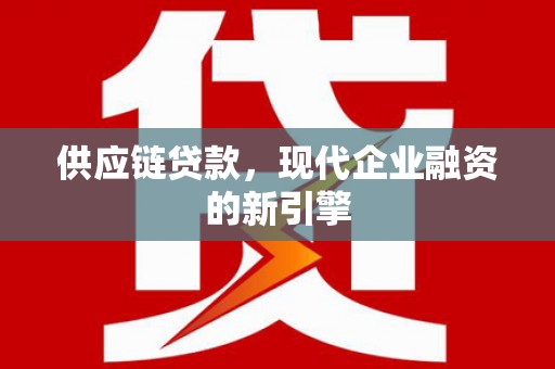 宜兰供应链贷款，现代企业融资的新引擎