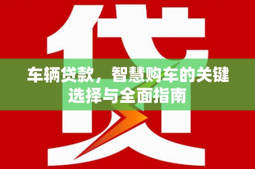 宜兰车辆贷款，智慧购车的关键选择与全面指南