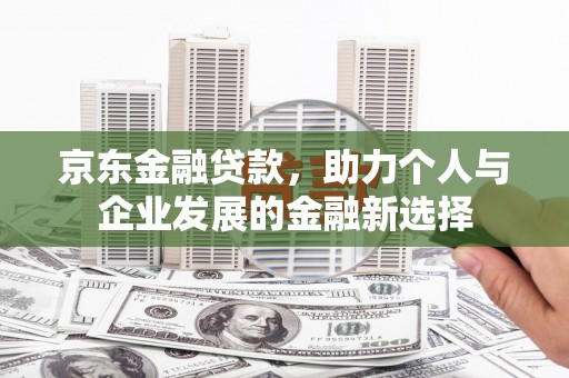 宜兰京东金融贷款，助力个人与企业发展的金融新选择