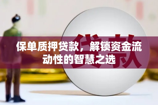 宜兰保单质押贷款，解锁资金流动性的智慧之选