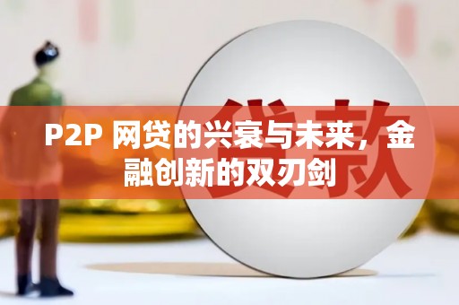 宜兰P2P 网贷的兴衰与未来，金融创新的双刃剑
