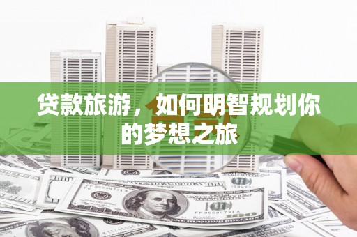 宜兰贷款旅游，如何明智规划你的梦想之旅