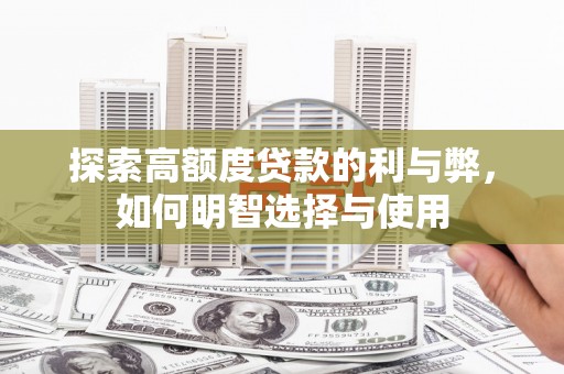 宜兰探索高额度贷款的利与弊，如何明智选择与使用
