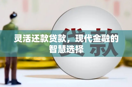 宜兰灵活还款贷款，现代金融的智慧选择