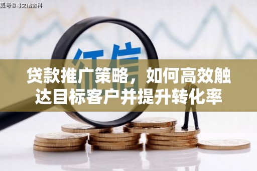 宜兰贷款推广策略，如何高效触达目标客户并提升转化率
