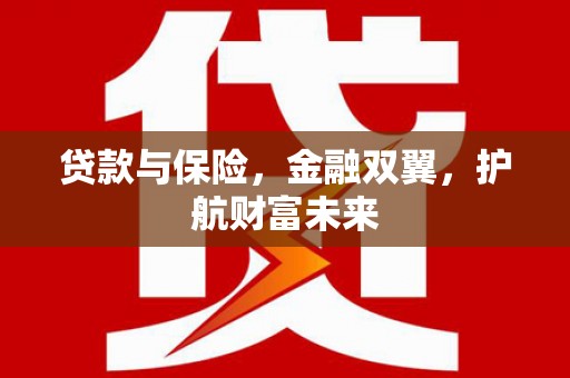 宜兰贷款与保险，金融双翼，护航财富未来