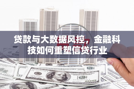 宜兰贷款与大数据风控，金融科技如何重塑信贷行业