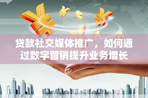 宜兰贷款社交媒体推广，如何通过数字营销提升业务增长