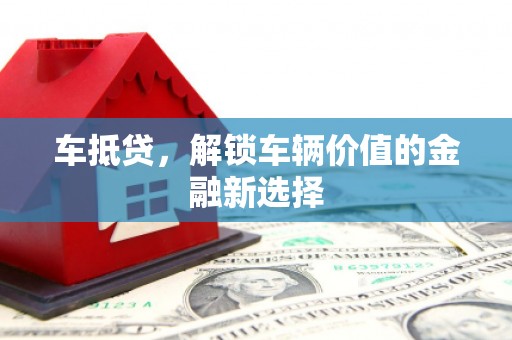 宜兰车抵贷，解锁车辆价值的金融新选择