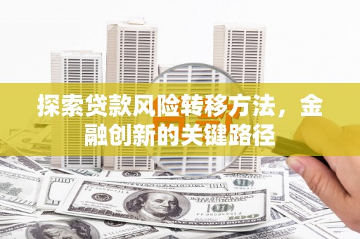 宜兰探索贷款风险转移方法，金融创新的关键路径