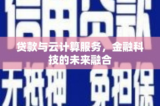 宜兰贷款与云计算服务，金融科技的未来融合