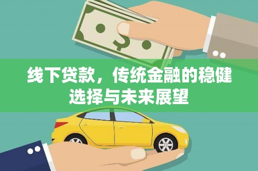 宜兰线下贷款，传统金融的稳健选择与未来展望