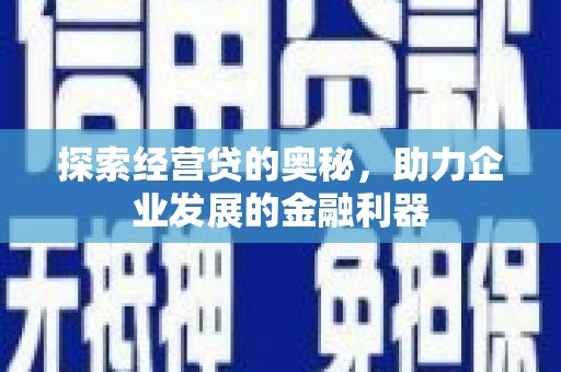 宜兰探索经营贷的奥秘，助力企业发展的金融利器