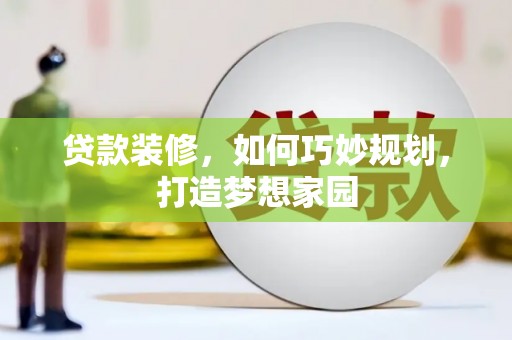 宜兰贷款装修，如何巧妙规划，打造梦想家园