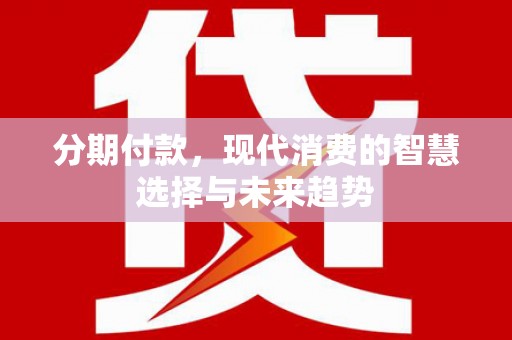 宜兰分期付款，现代消费的智慧选择与未来趋势