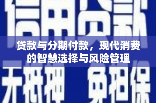 宜兰贷款与分期付款，现代消费的智慧选择与风险管理