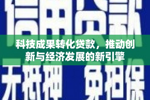 宜兰科技成果转化贷款，推动创新与经济发展的新引擎