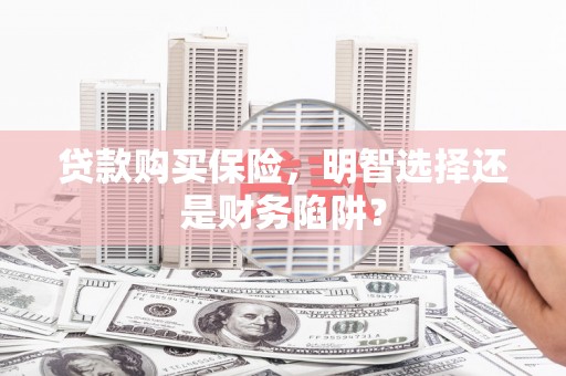 宜兰贷款购买保险，明智选择还是财务陷阱？