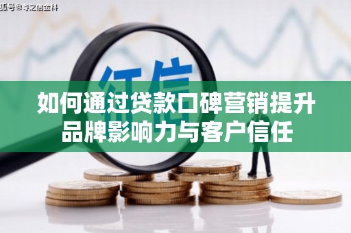 宜兰如何通过贷款口碑营销提升品牌影响力与客户信任
